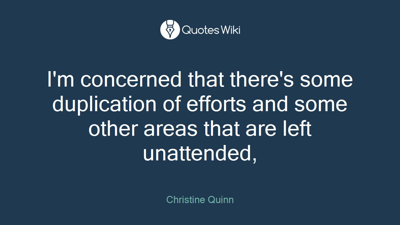 I'm concerned that there's some duplication of efforts and some other areas that are left unattended,