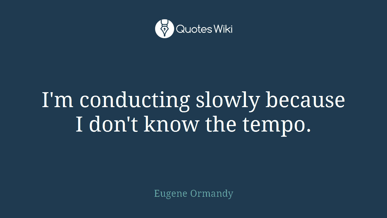 I'm conducting slowly because I don't know the tempo.