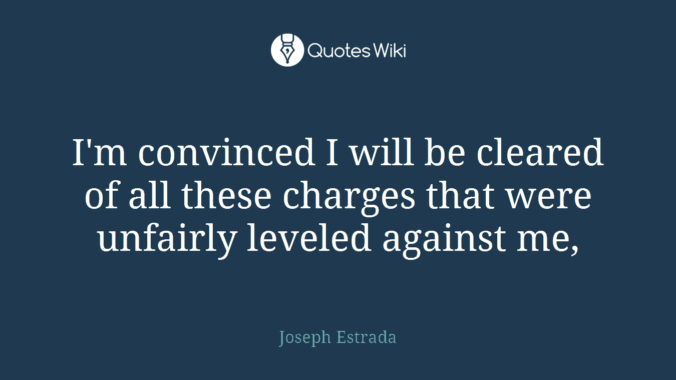 I'm convinced I will be cleared of all these charges that were unfairly leveled against me,