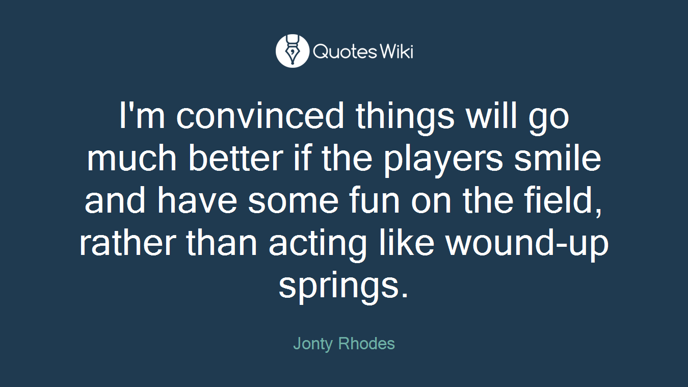 I'm convinced things will go much better if the players smile and have some fun on the field, rather than acting like wound-up springs.