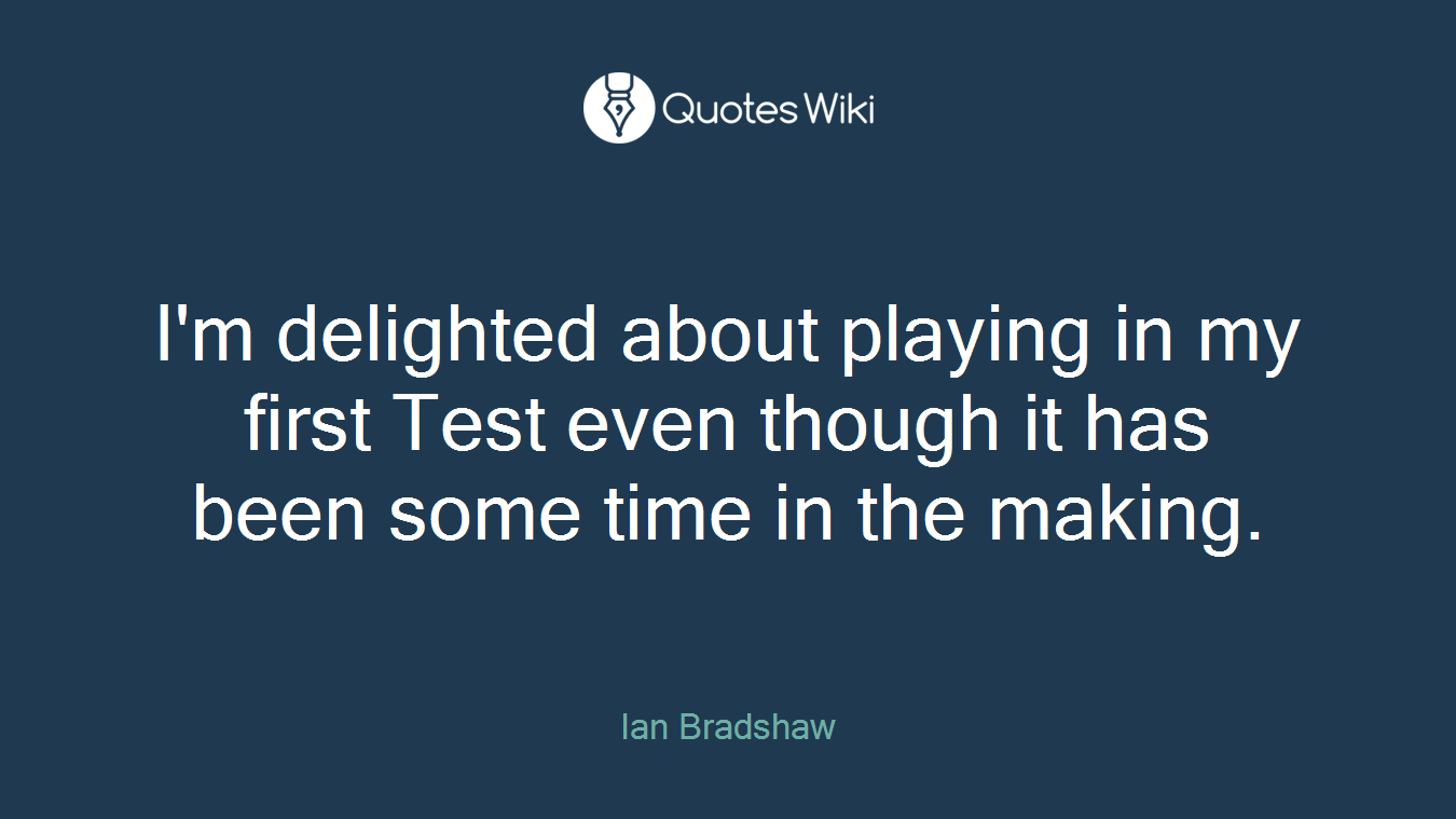 I'm delighted about playing in my first Test even though it has been some time in the making.