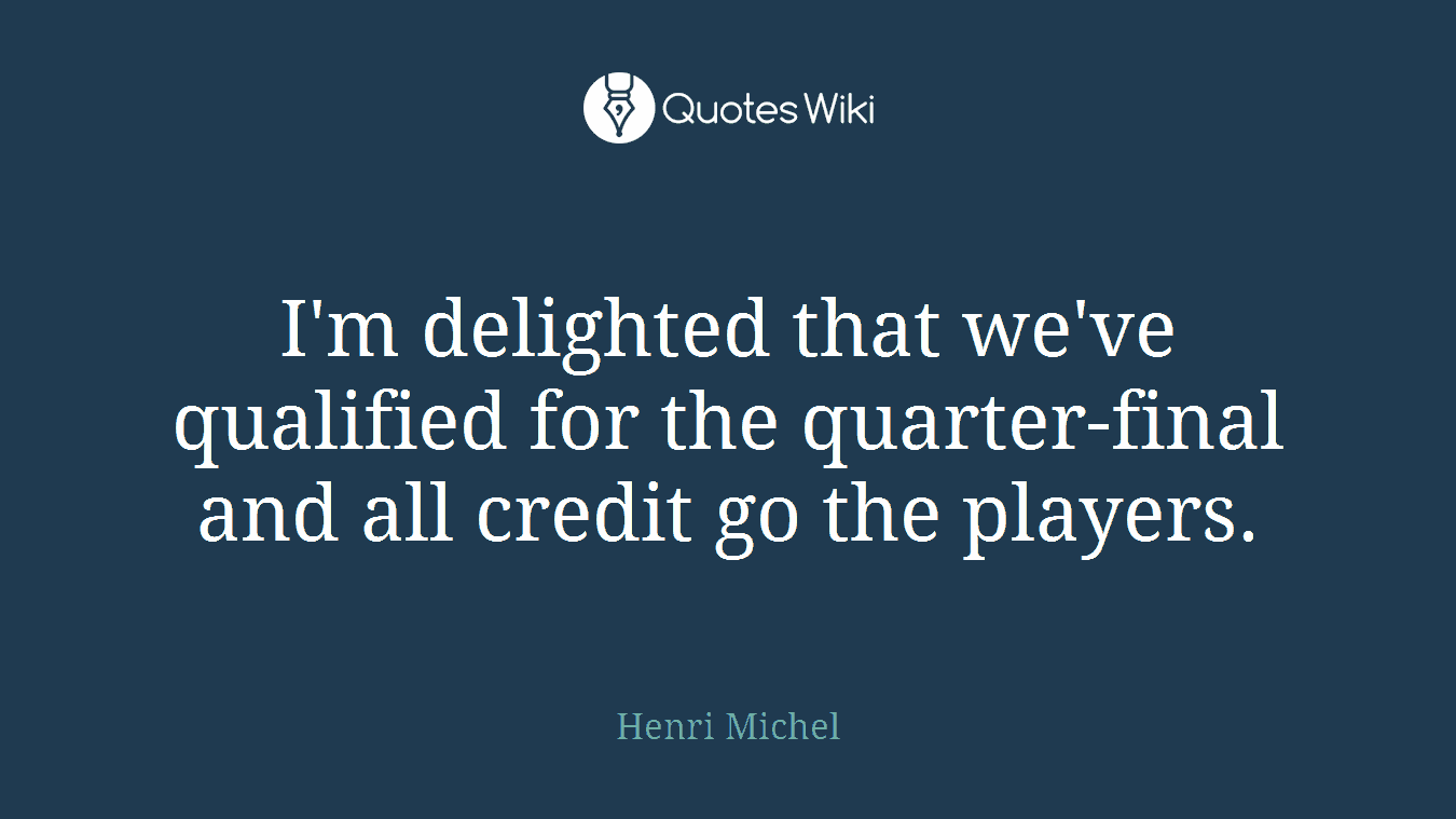 I'm delighted that we've qualified for the quarter-final and all credit go the players.