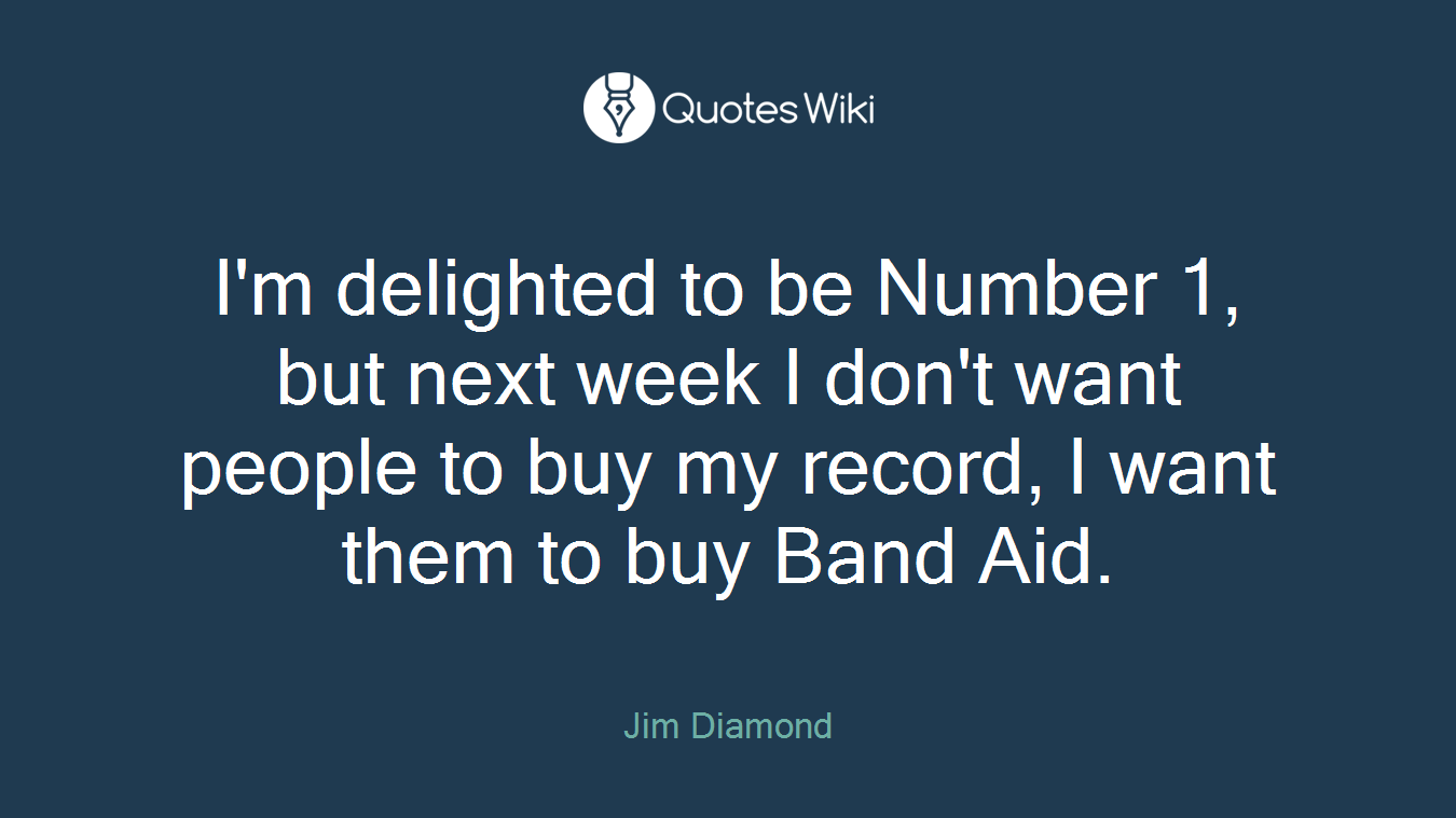 I'm delighted to be Number 1, but next week I don't want people to buy my record, I want them to buy Band Aid.