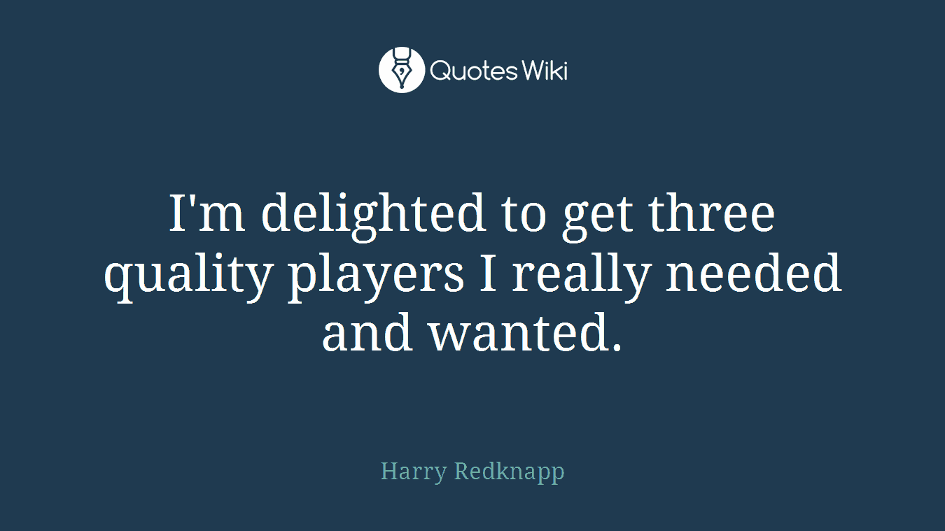 I'm delighted to get three quality players I really needed and wanted.