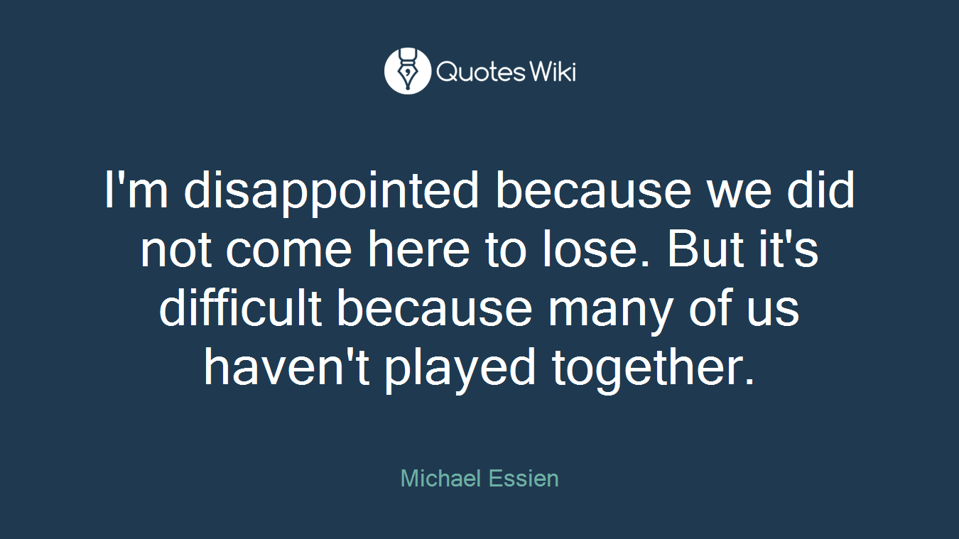 I'm disappointed because we did not come here to lose. But it's difficult because many of us haven't played together.