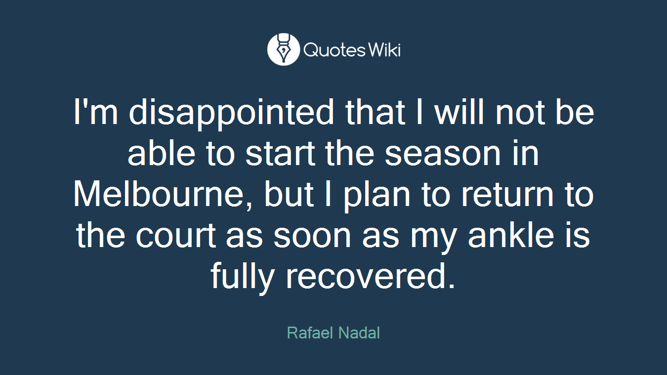 I'm disappointed that I will not be able to start the season in Melbourne, but I plan to return to the court as soon as my ankle is fully recovered.