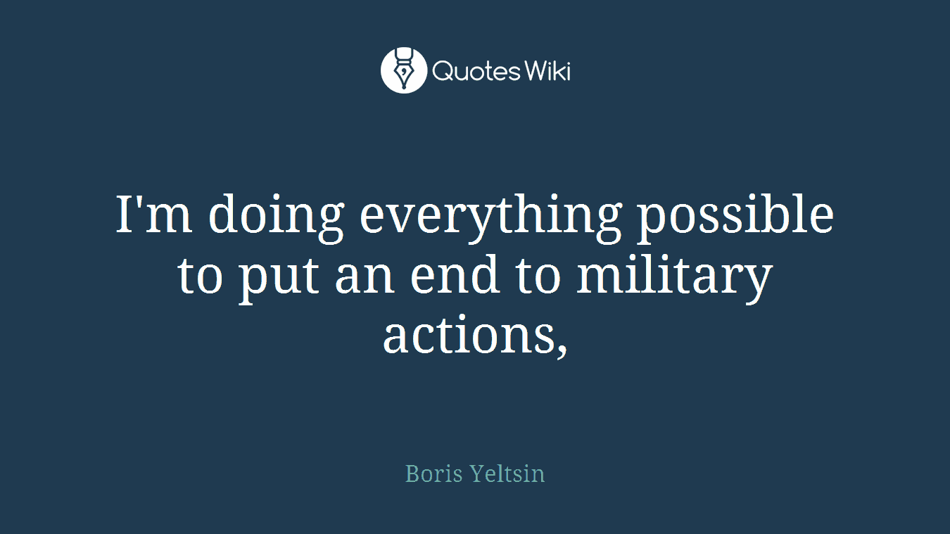 I'm doing everything possible to put an end to military actions,
