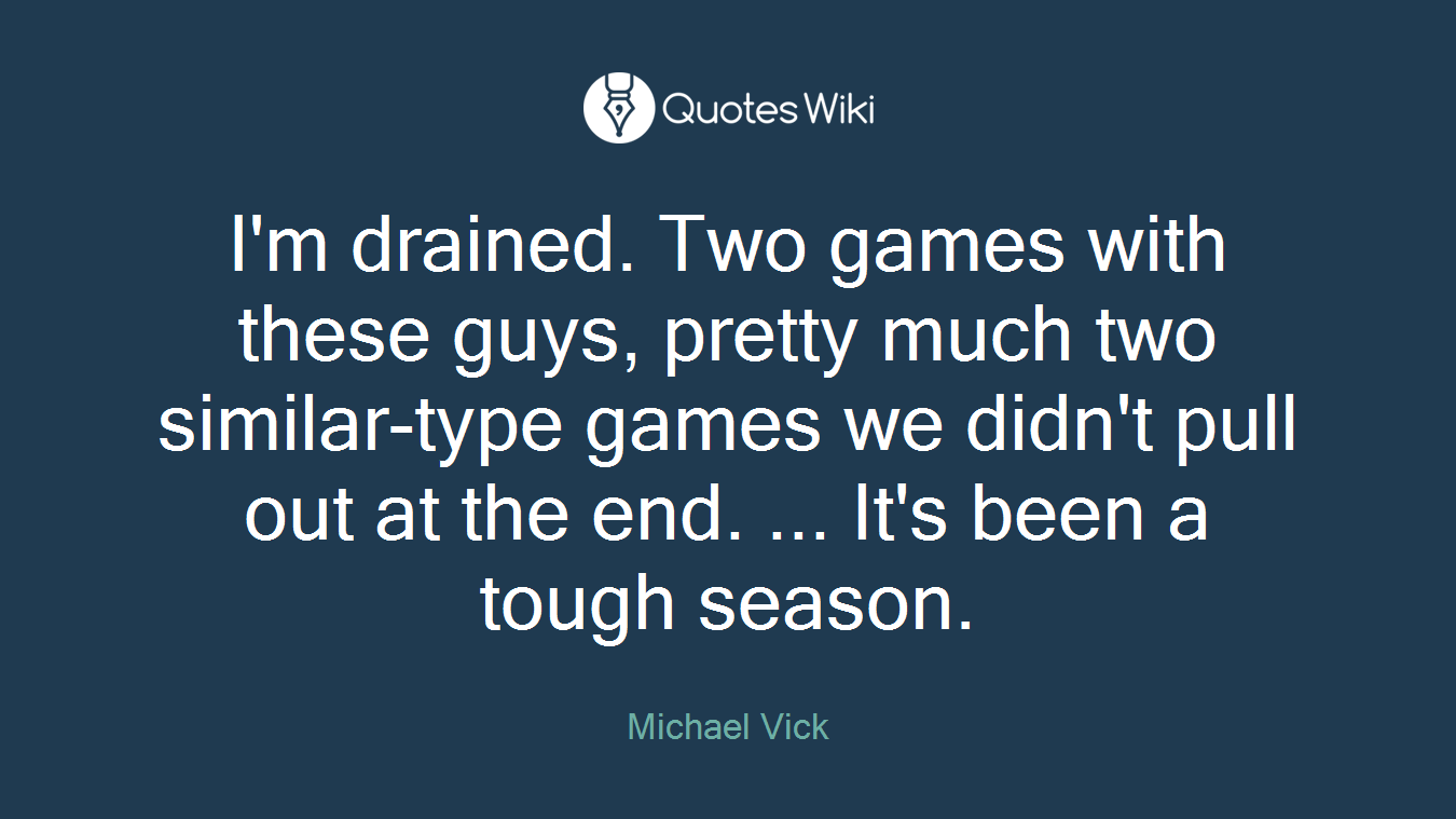 I'm drained. Two games with these guys, pretty much two similar-type games we didn't pull out at the end. ... It's been a tough season.