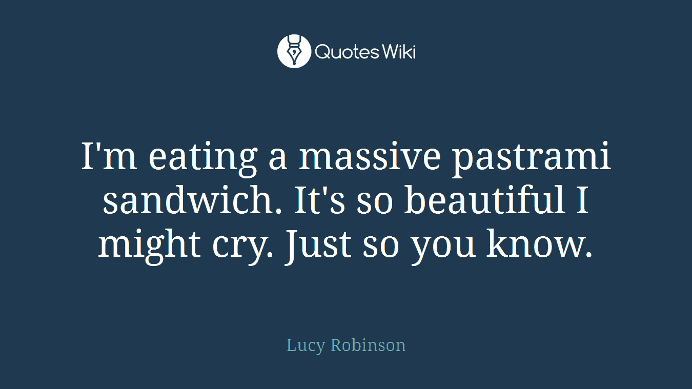 I'm eating a massive pastrami sandwich. It's so beautiful I might cry. Just so you know.