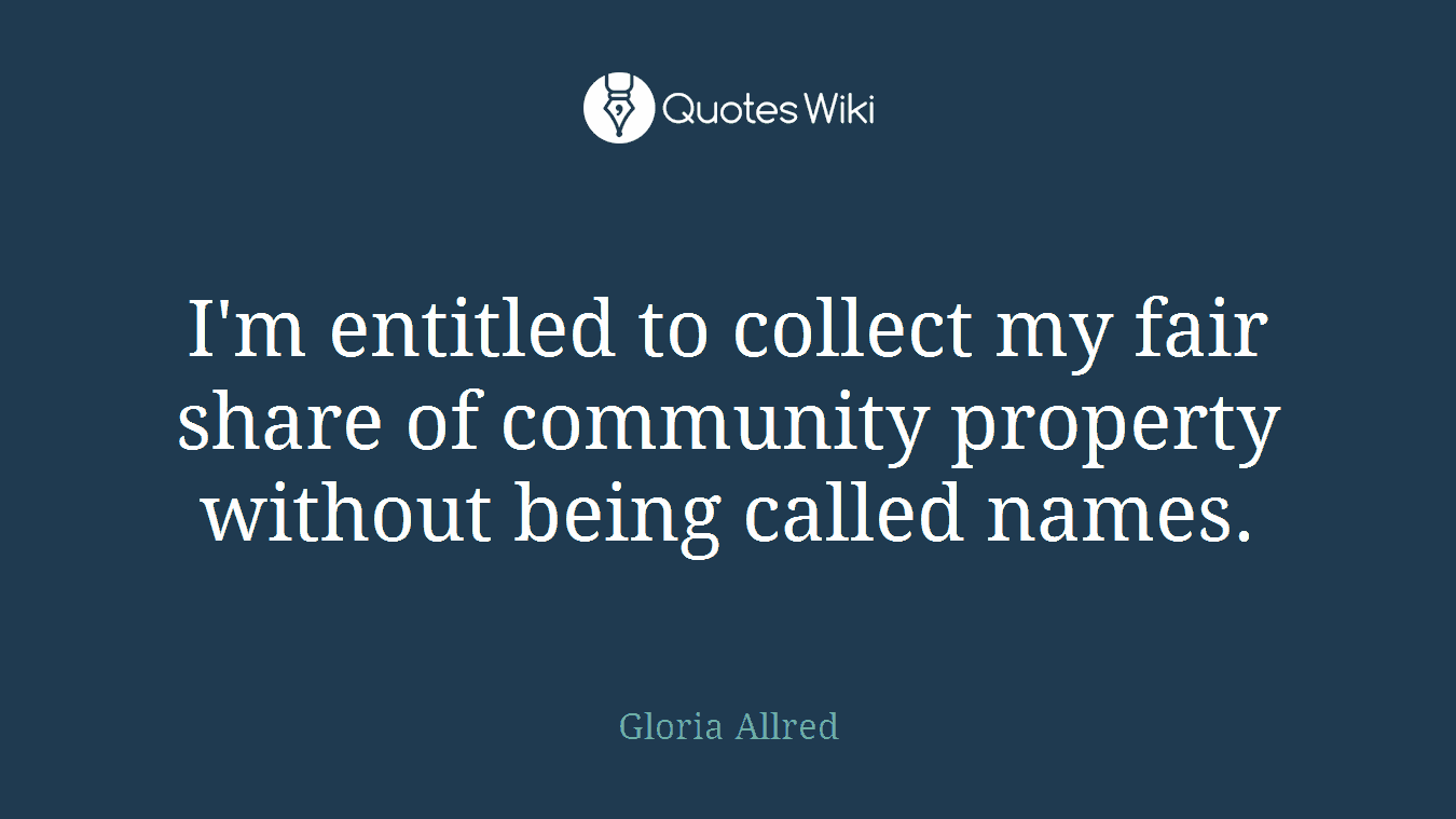 I'm entitled to collect my fair share of community property without being called names.