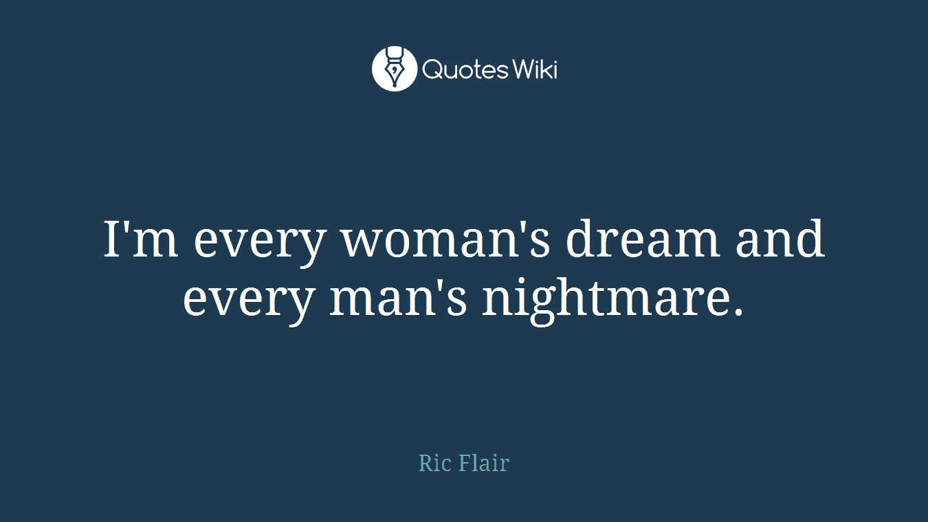 I'm every woman's dream and every man's nightmare.
