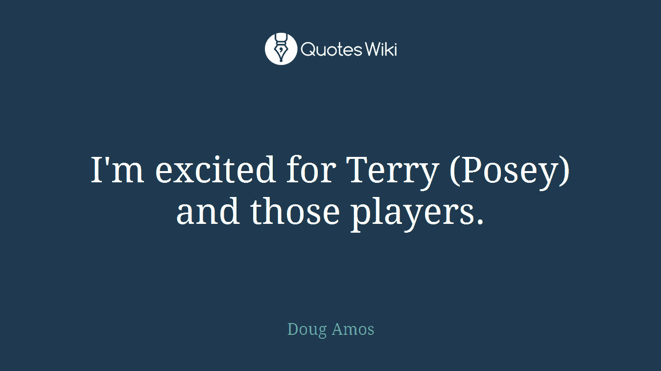 I'm excited for Terry (Posey) and those players.