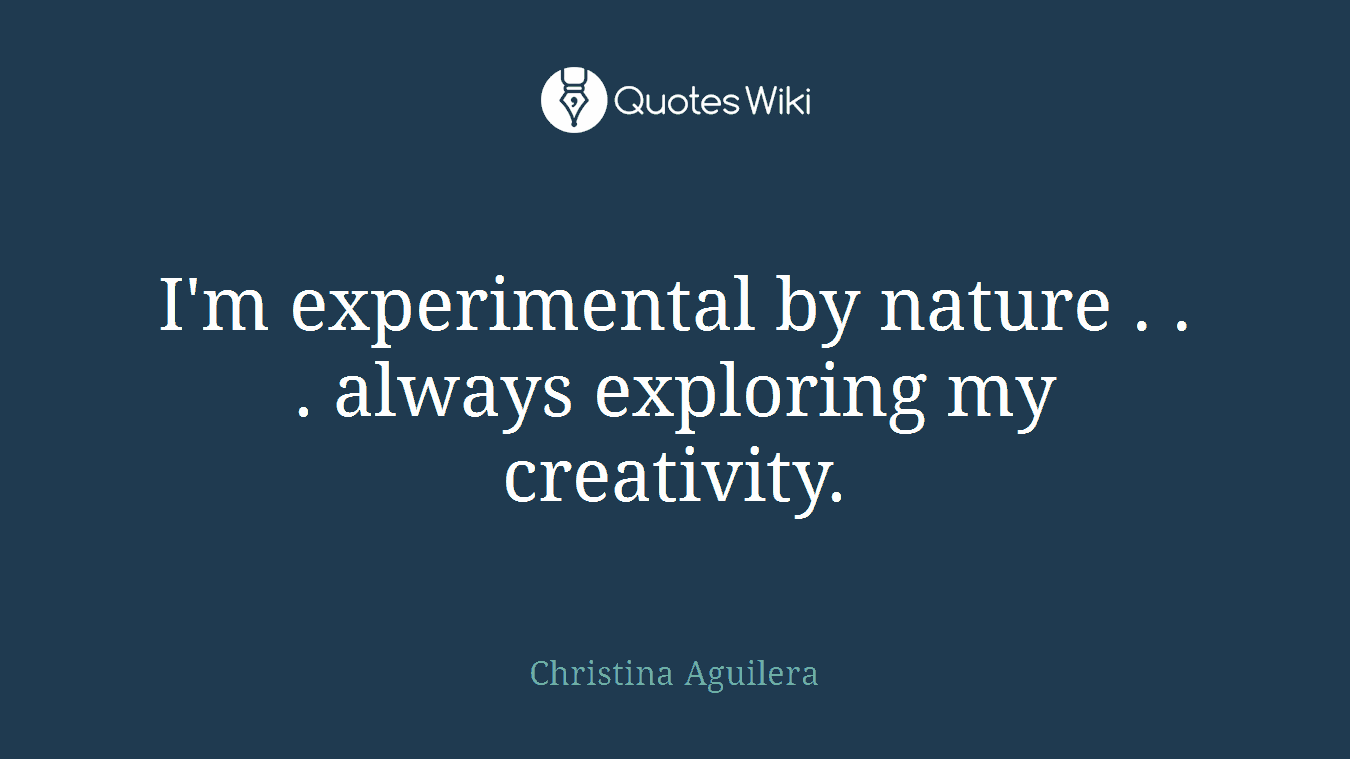 I'm experimental by nature . . . always exploring my creativity.