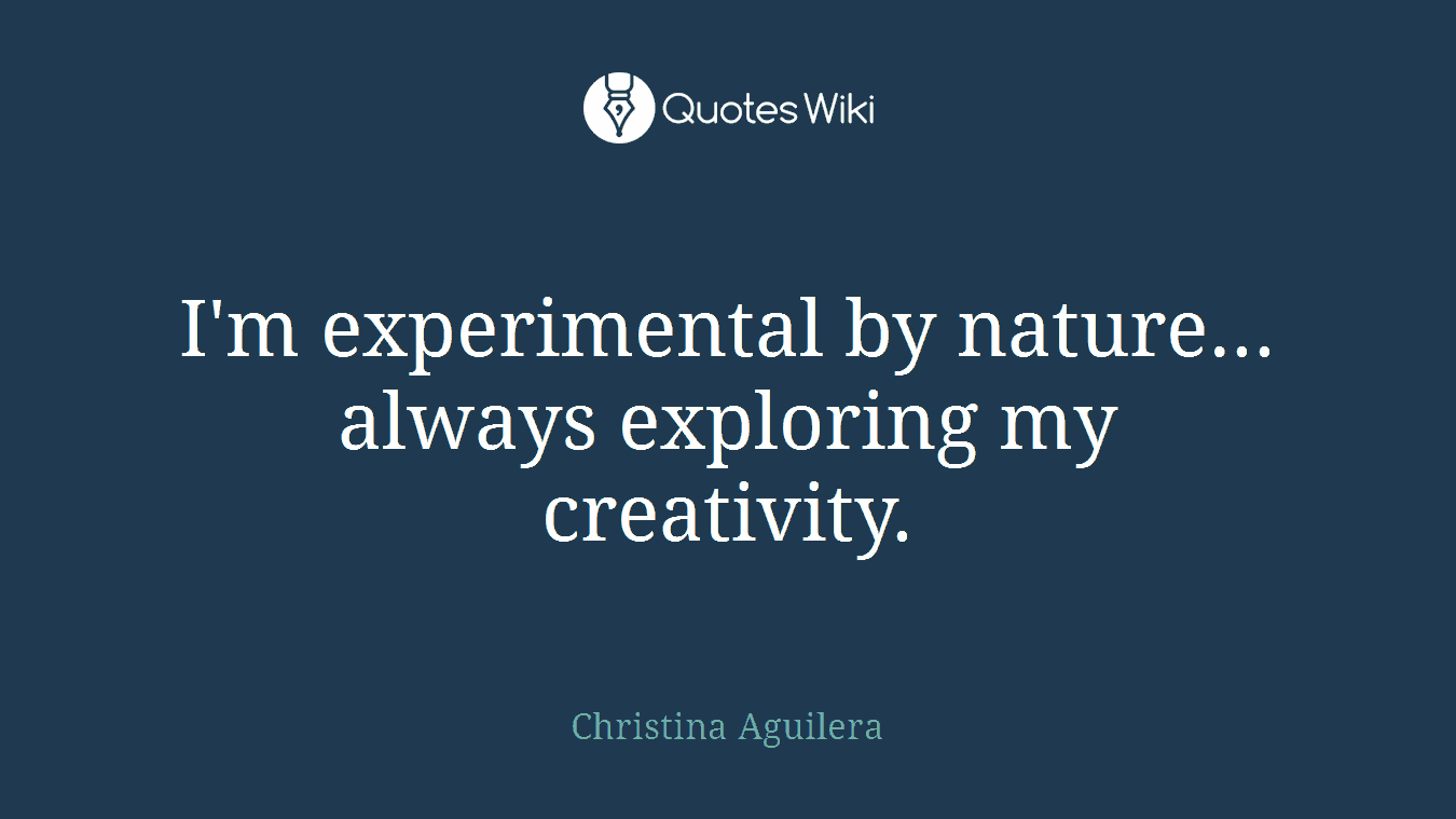 I'm experimental by nature... always exploring my creativity.