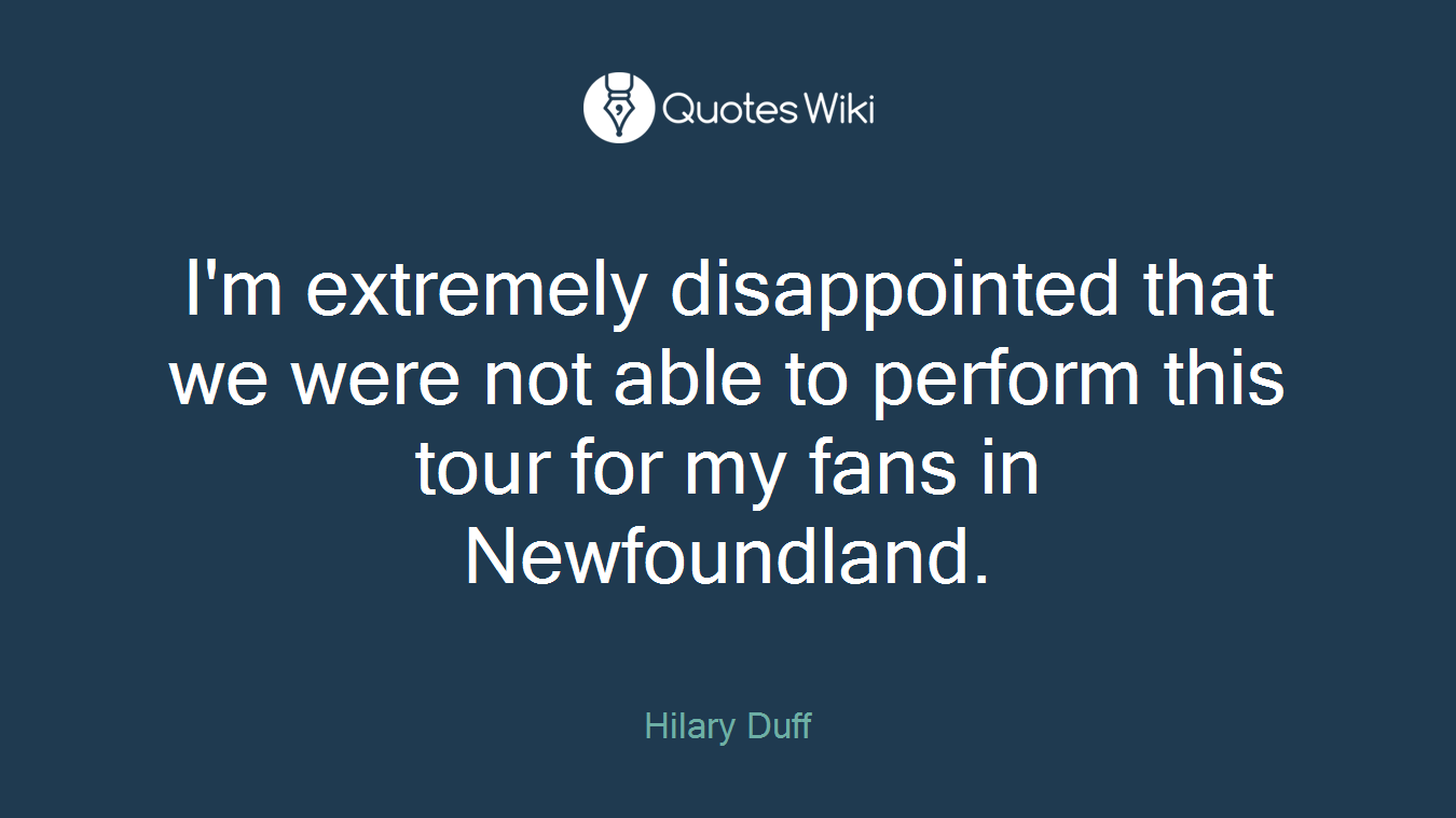 I'm extremely disappointed that we were not able to perform this tour for my fans in Newfoundland.