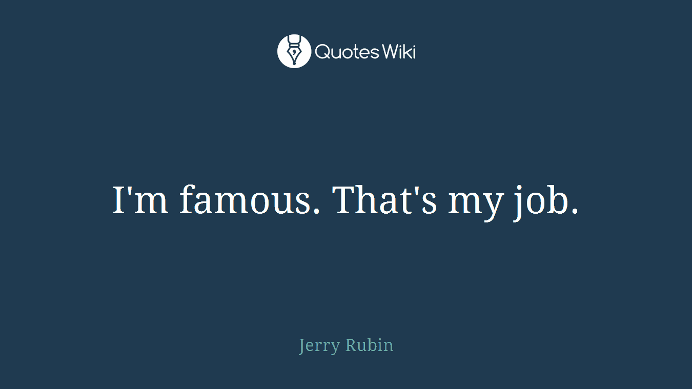 I'm famous. That's my job.