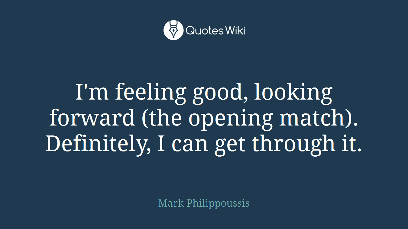 I'm feeling good, looking forward (the opening match). Definitely, I can get through it.