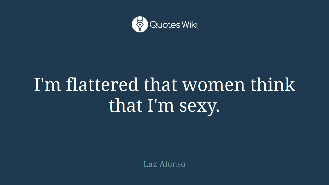 I'm flattered that women think that I'm sexy.