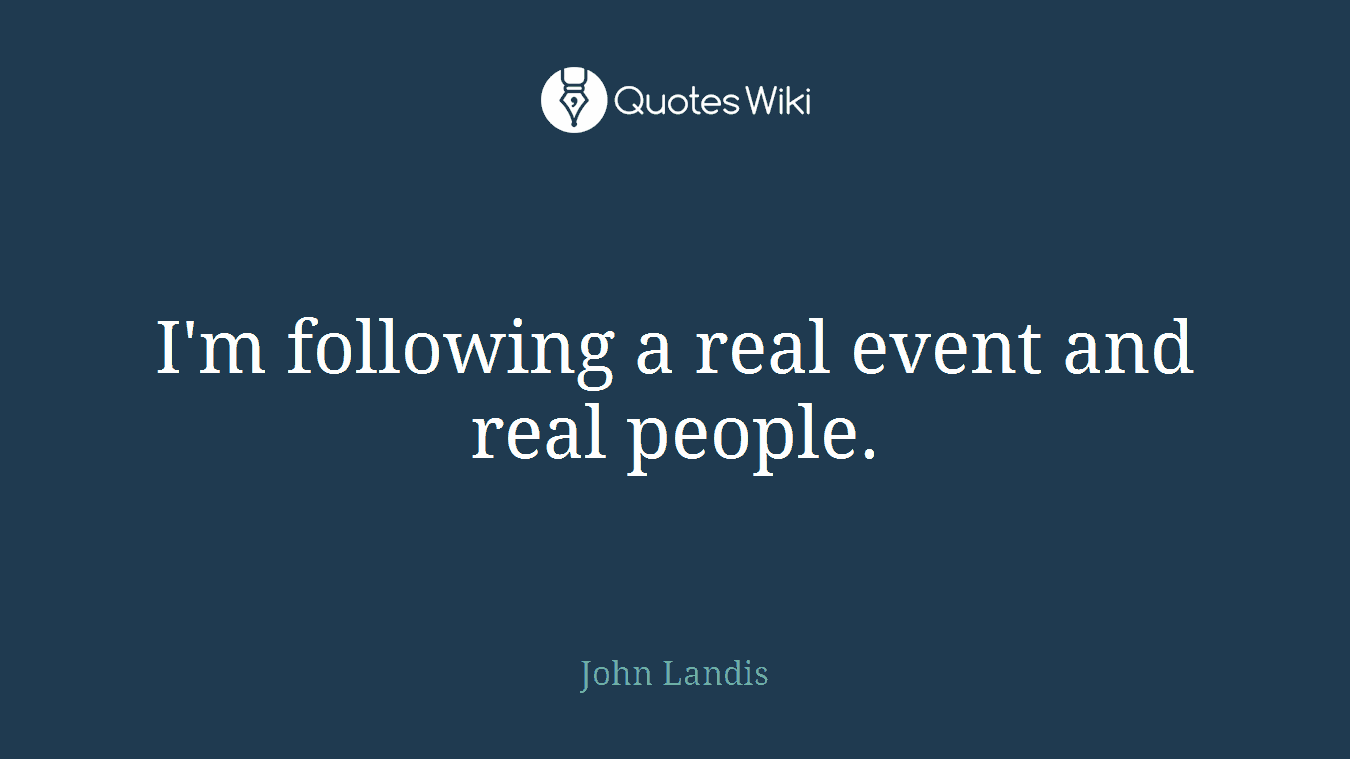 I'm following a real event and real people.