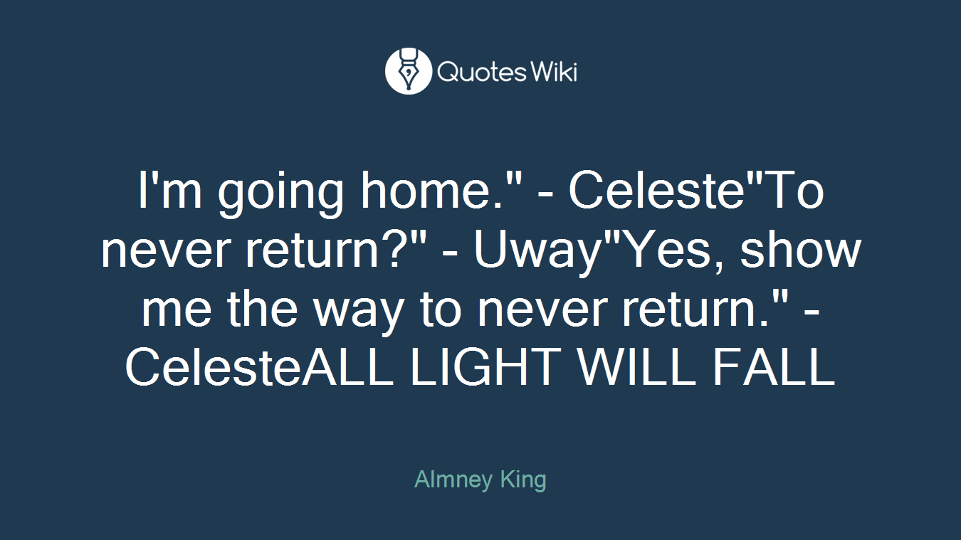 I'm going home." - Celeste"To never return?" - Uway"Yes, show me the way to never return." - CelesteALL LIGHT WILL FALL