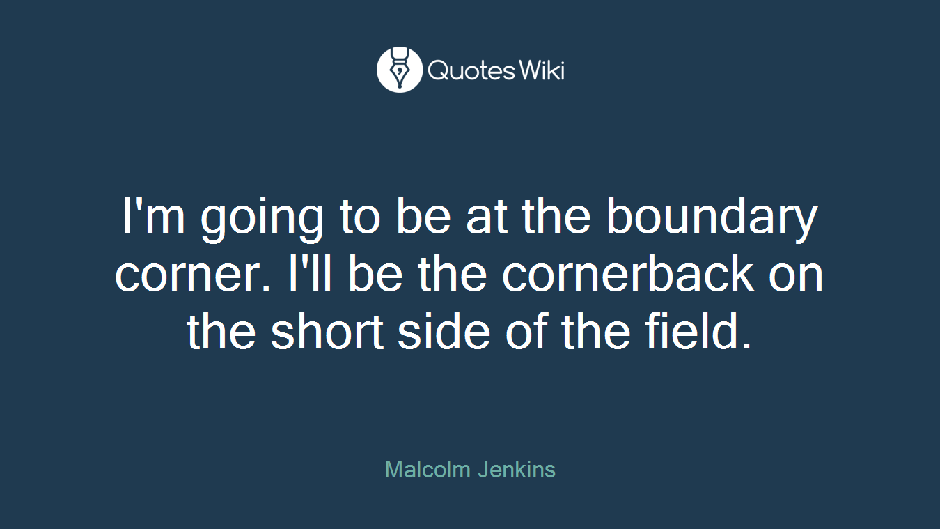 I'm going to be at the boundary corner. I'll be the cornerback on the short side of the field.