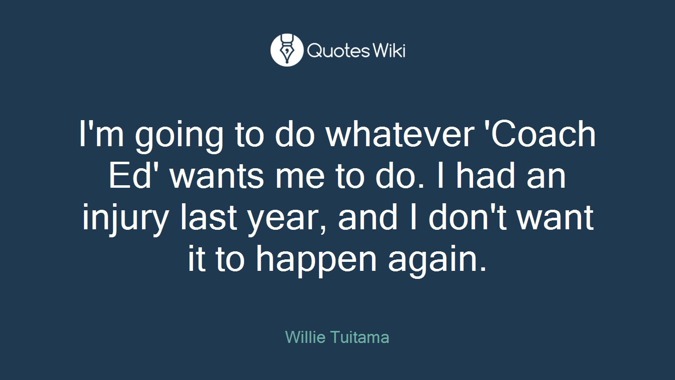 I'm going to do whatever 'Coach Ed' wants me to do. I had an injury last year, and I don't want it to happen again.