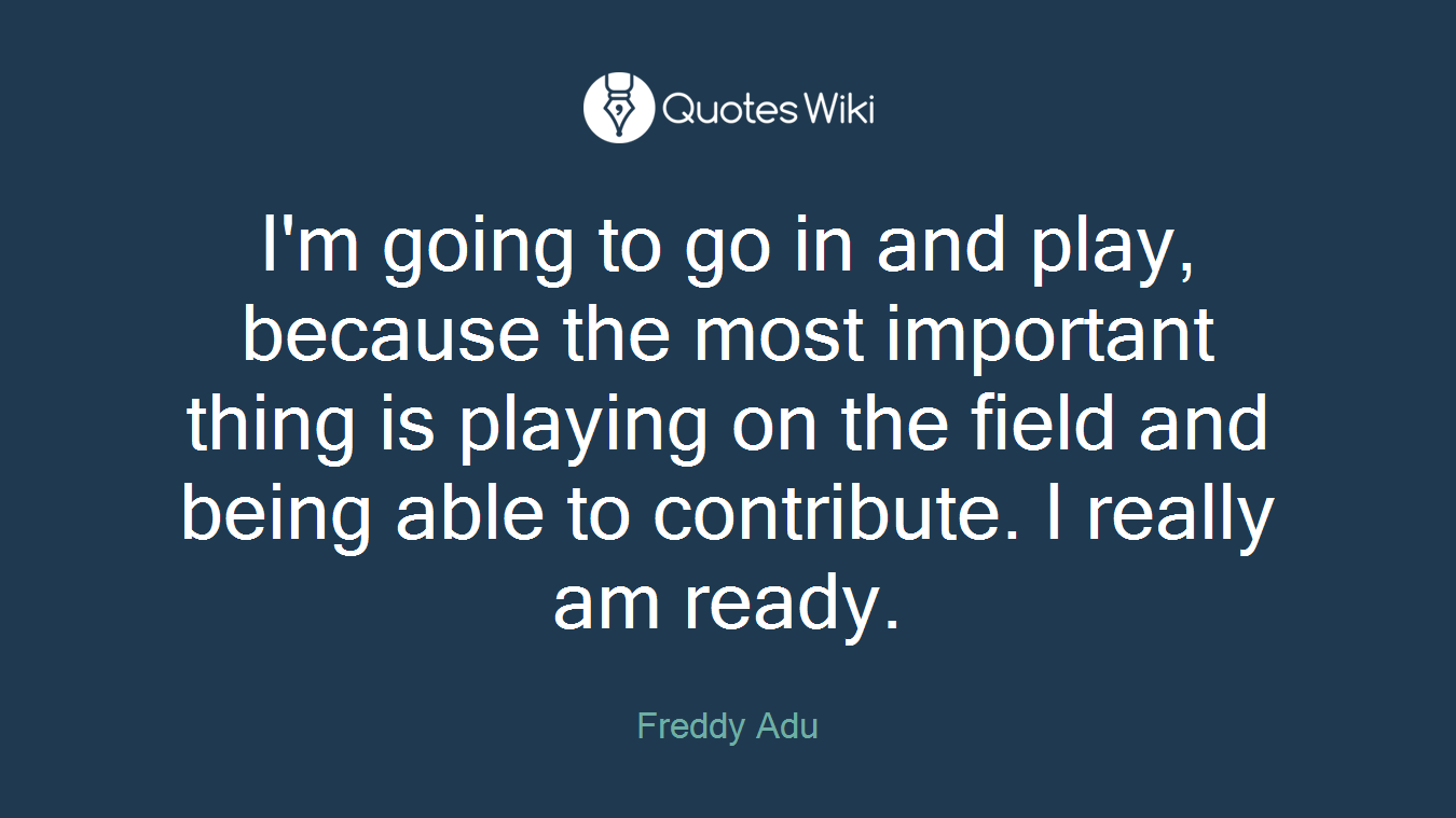 I'm going to go in and play, because the most important thing is playing on the field and being able to contribute. I really am ready.