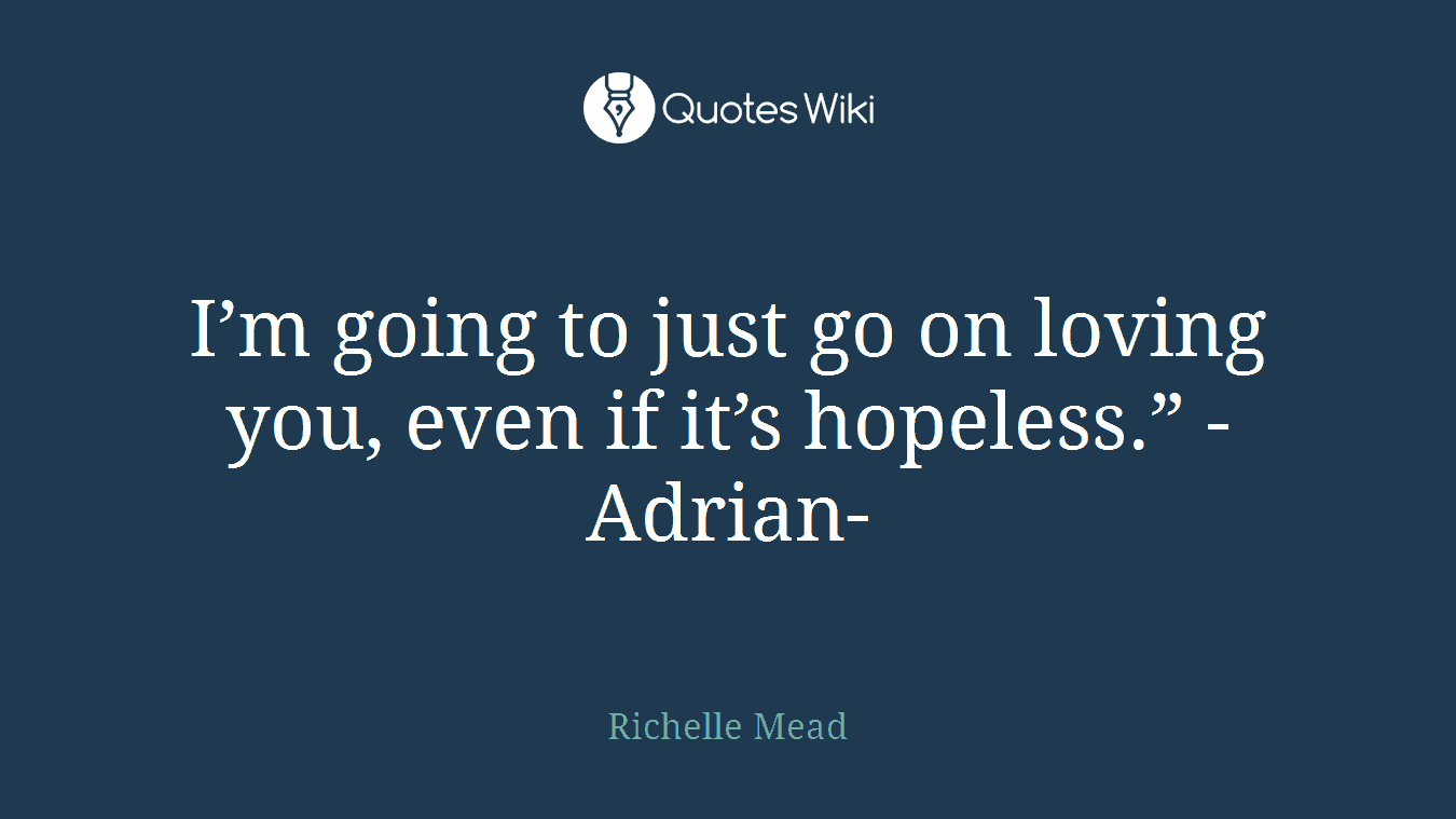 I’m going to just go on loving you, even if it’s hopeless.” -Adrian-