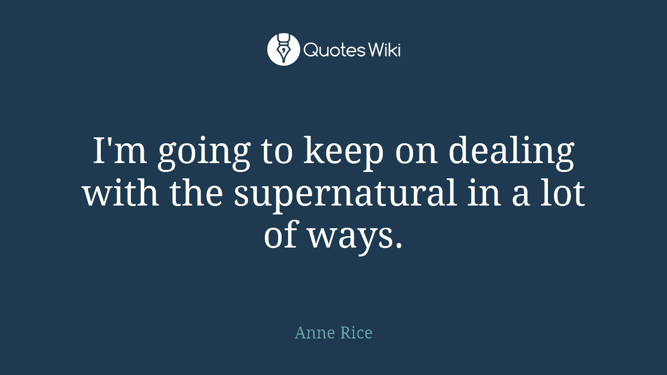 I'm going to keep on dealing with the supernatural in a lot of ways.
