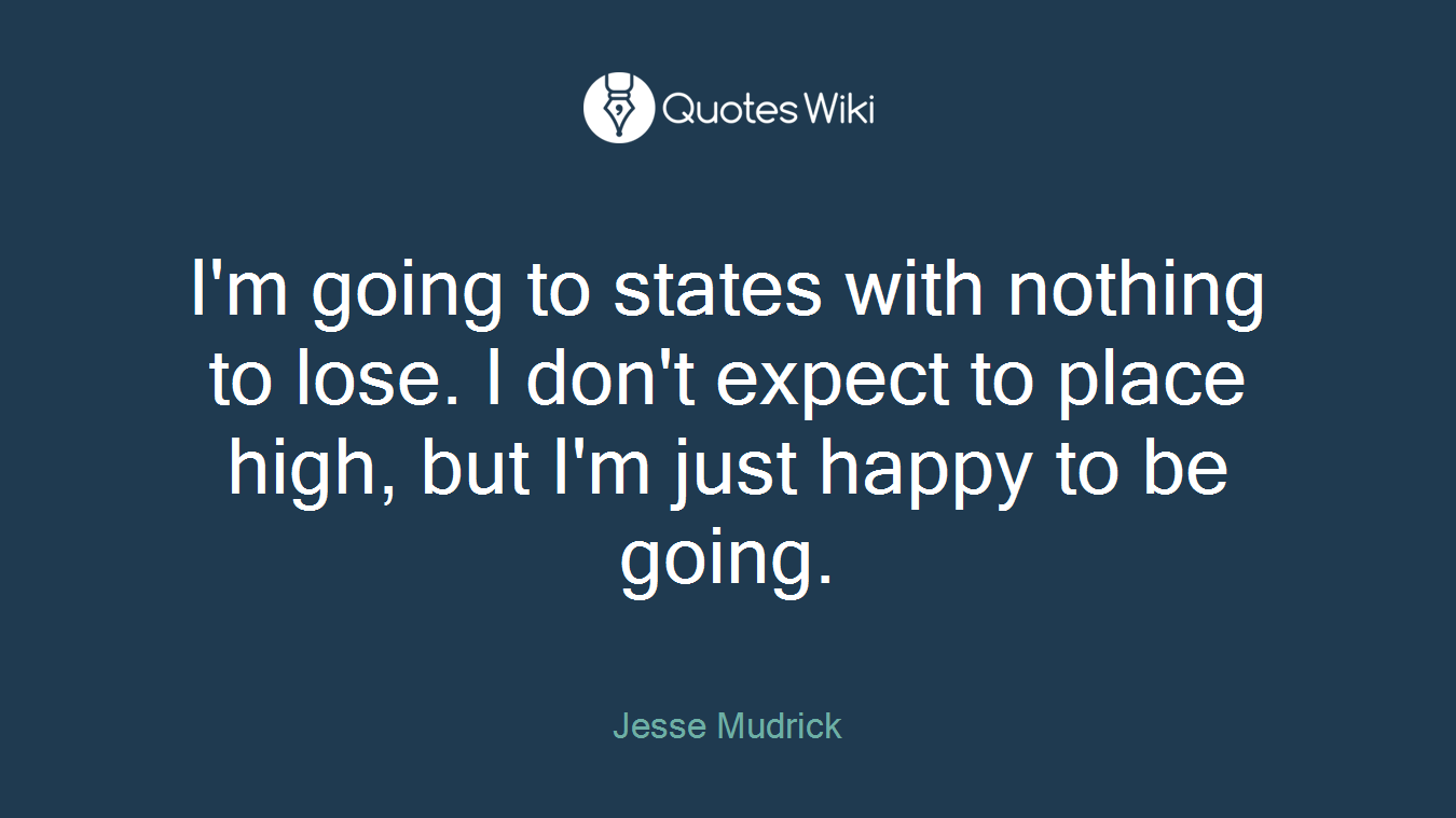 I'm going to states with nothing to lose. I don't expect to place high, but I'm just happy to be going.
