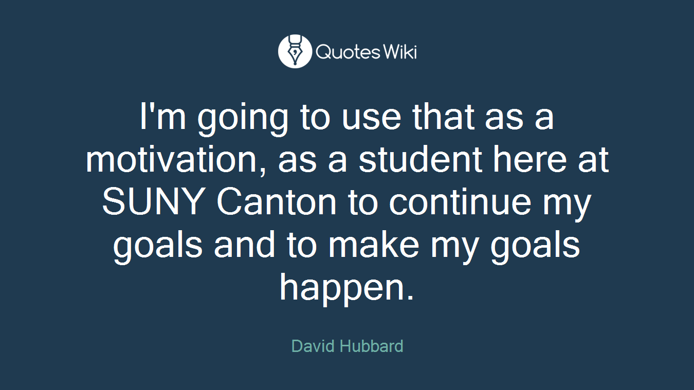 I'm going to use that as a motivation, as a student here at SUNY Canton to continue my goals and to make my goals happen.