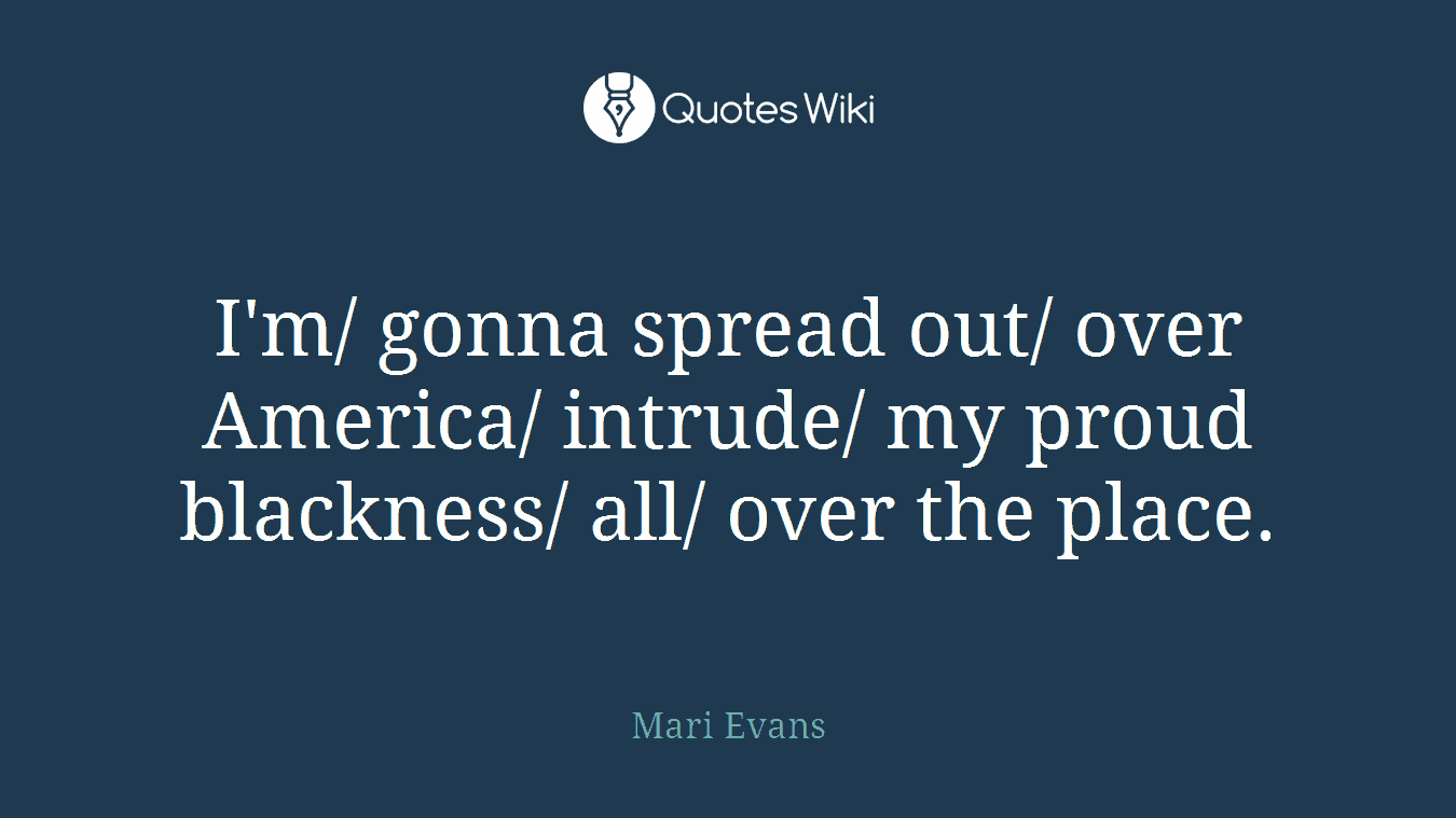 I'm/ gonna spread out/ over America/ intrude/ my proud blackness/ all/ over the place.