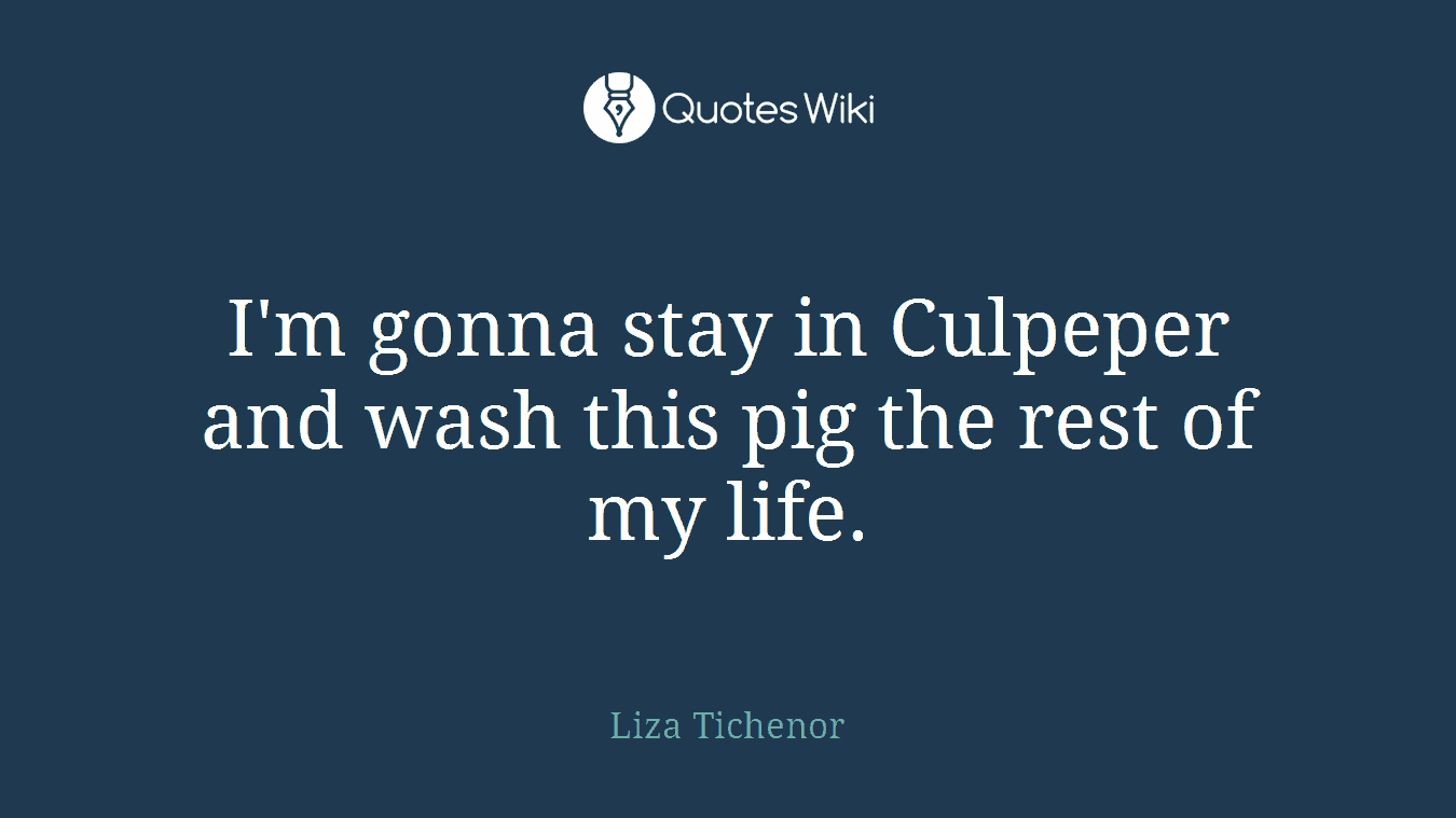 I'm gonna stay in Culpeper and wash this pig the rest of my life.