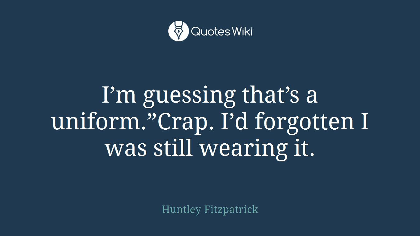 I’m guessing that’s a uniform.”Crap. I’d forgotten I was still wearing it.