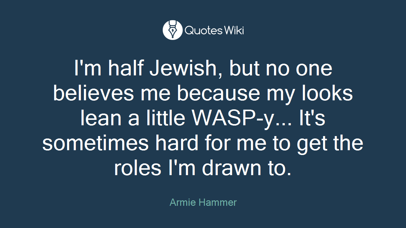 I'm half Jewish, but no one believes me because my looks lean a little WASP-y... It's sometimes hard for me to get the roles I'm drawn to.