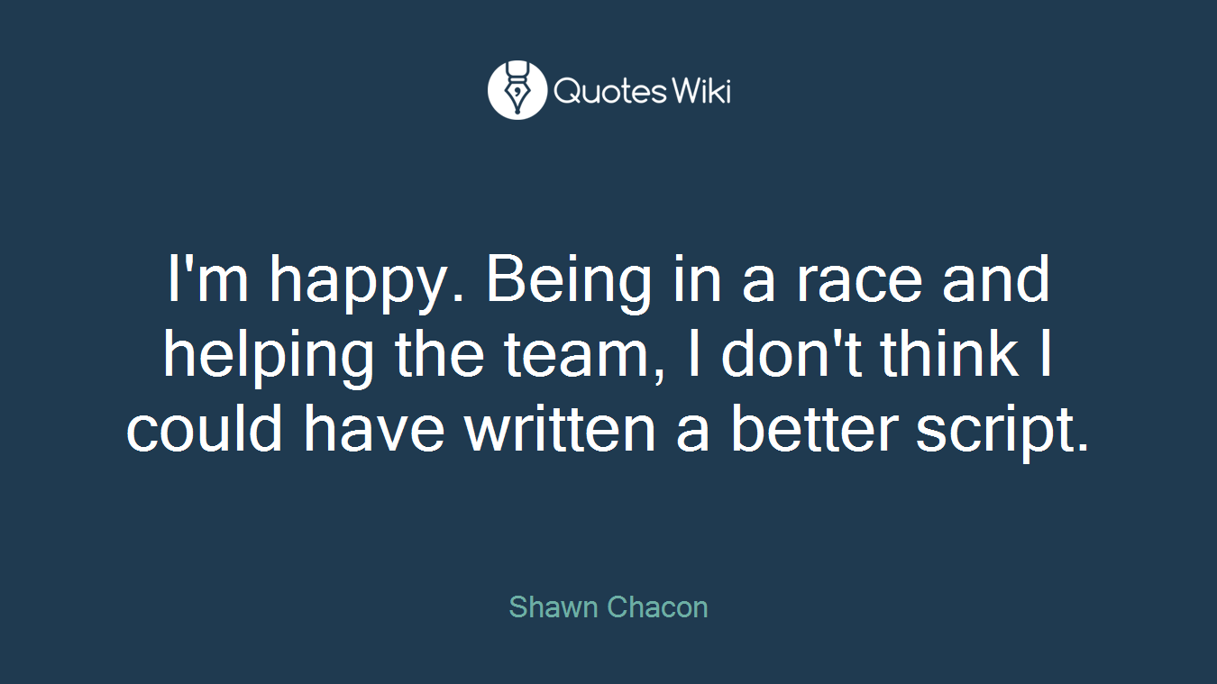 I'm happy. Being in a race and helping the team, I don't think I could have written a better script.