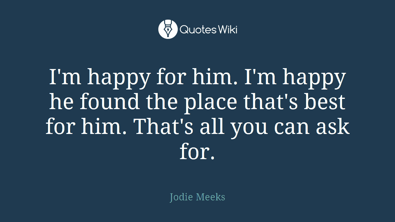 I'm happy for him. I'm happy he found the place that's best for him. That's all you can ask for.