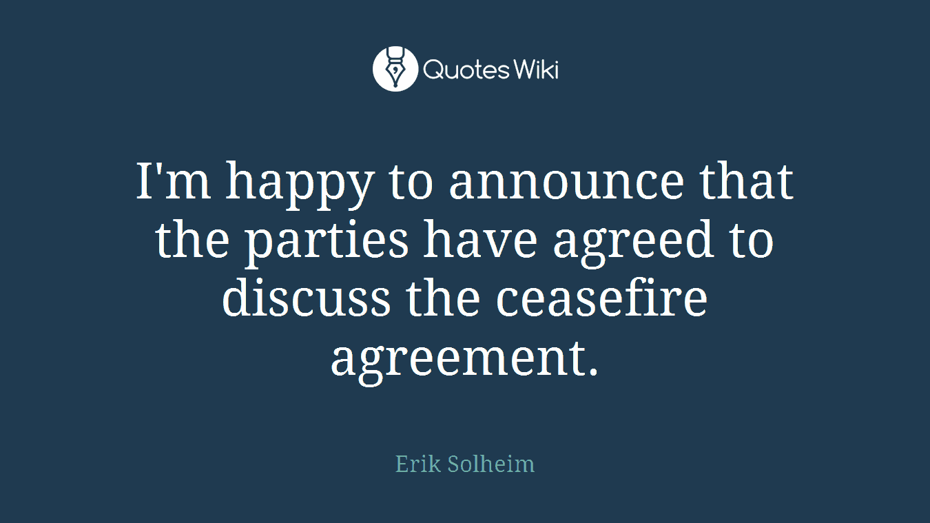 I'm happy to announce that the parties have agreed to discuss the ceasefire agreement.