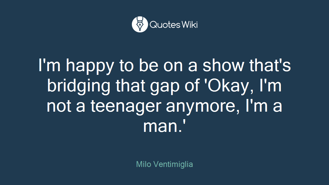 I'm happy to be on a show that's bridging that gap of 'Okay, I'm not a teenager anymore, I'm a man.'