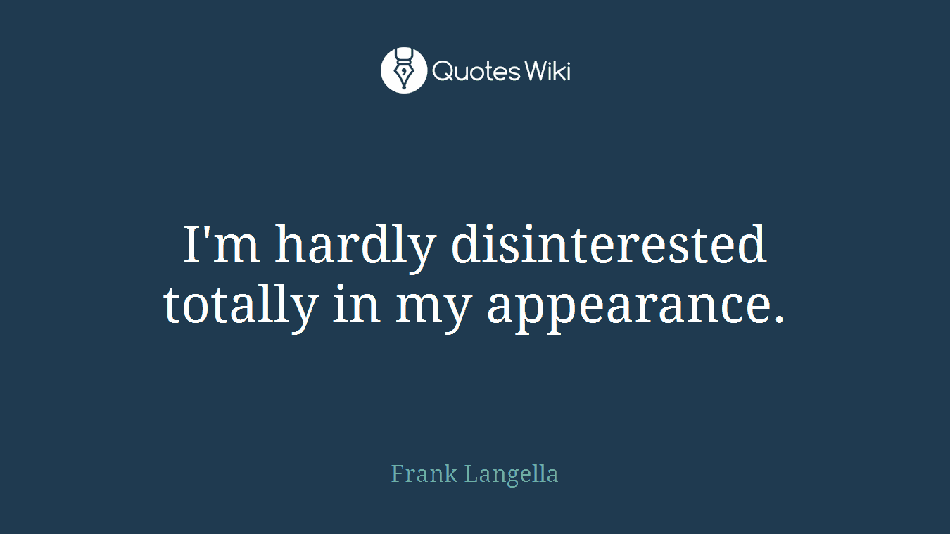 I'm hardly disinterested totally in my appearance.