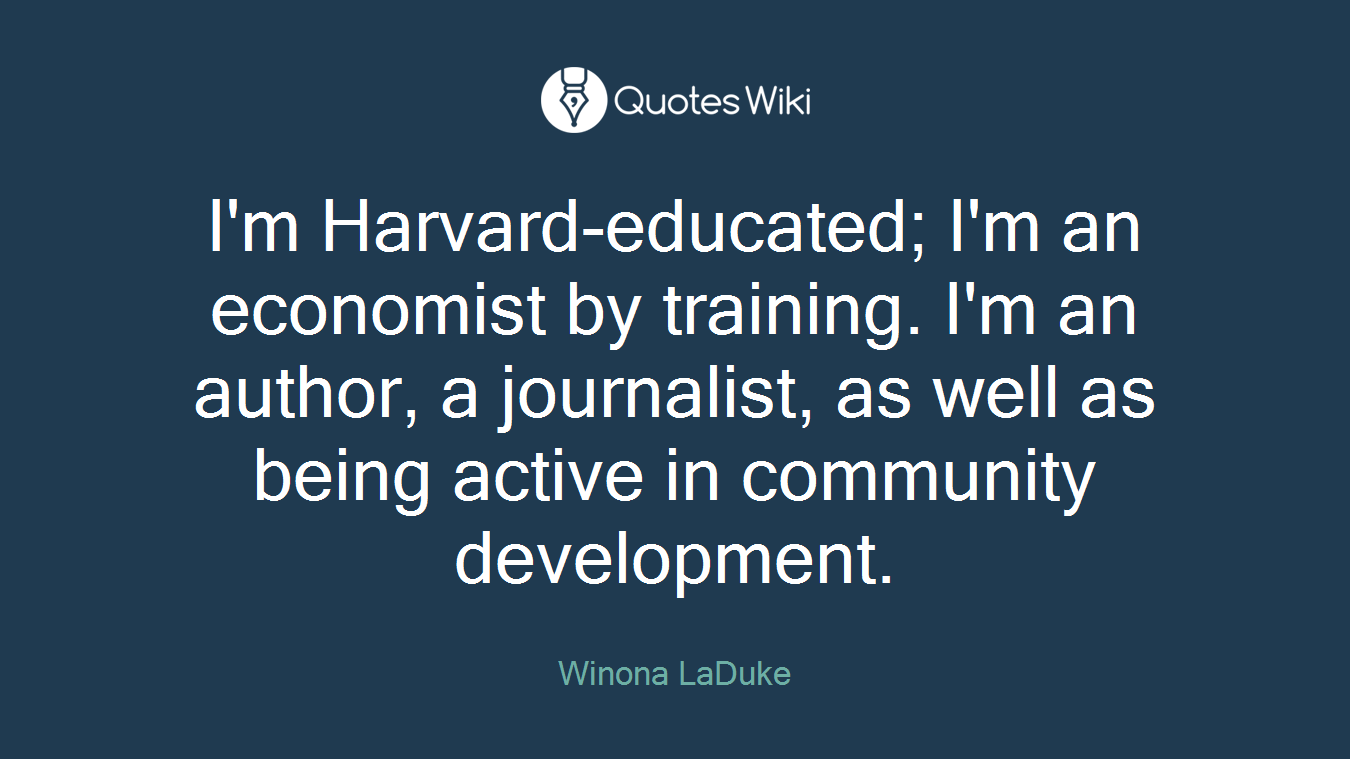 I'm Harvard-educated; I'm an economist by training. I'm an author, a journalist, as well as being active in community development.