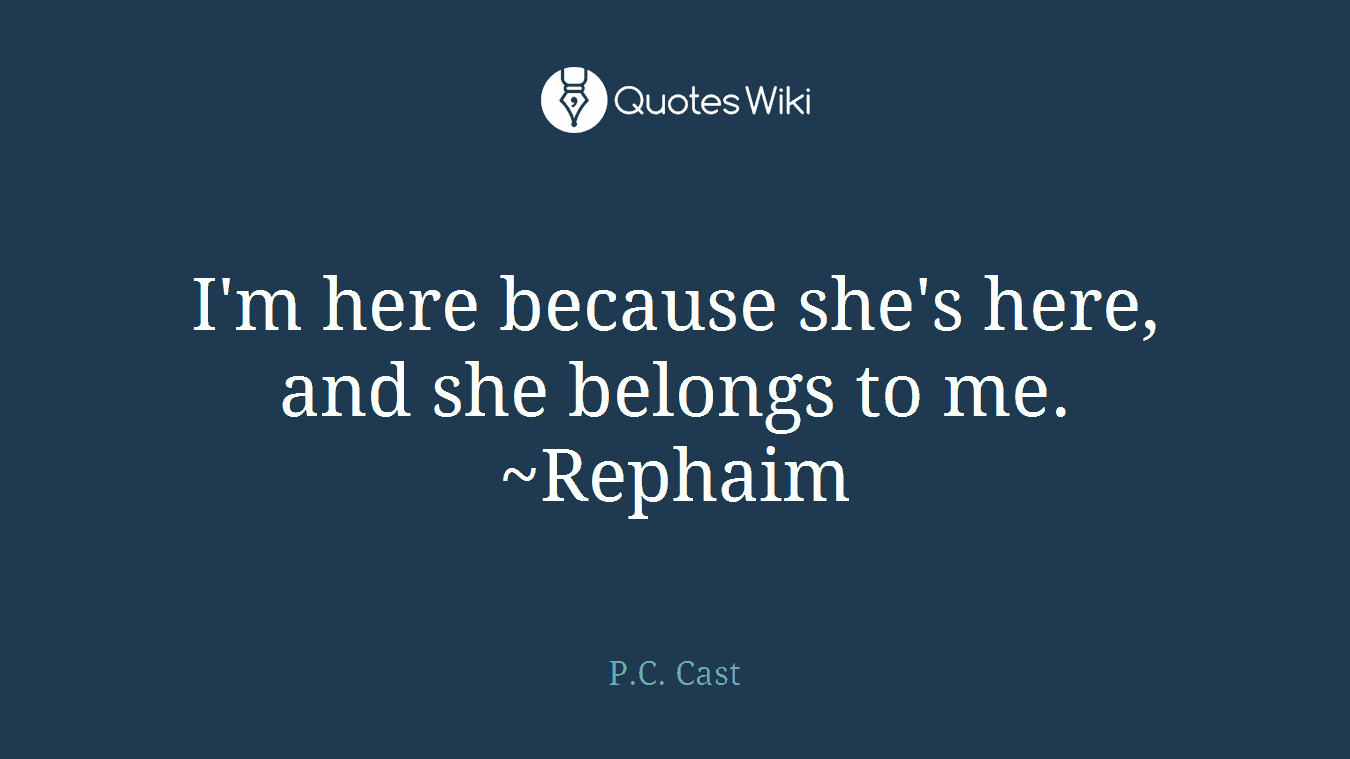I'm here because she's here, and she belongs to me. ~Rephaim