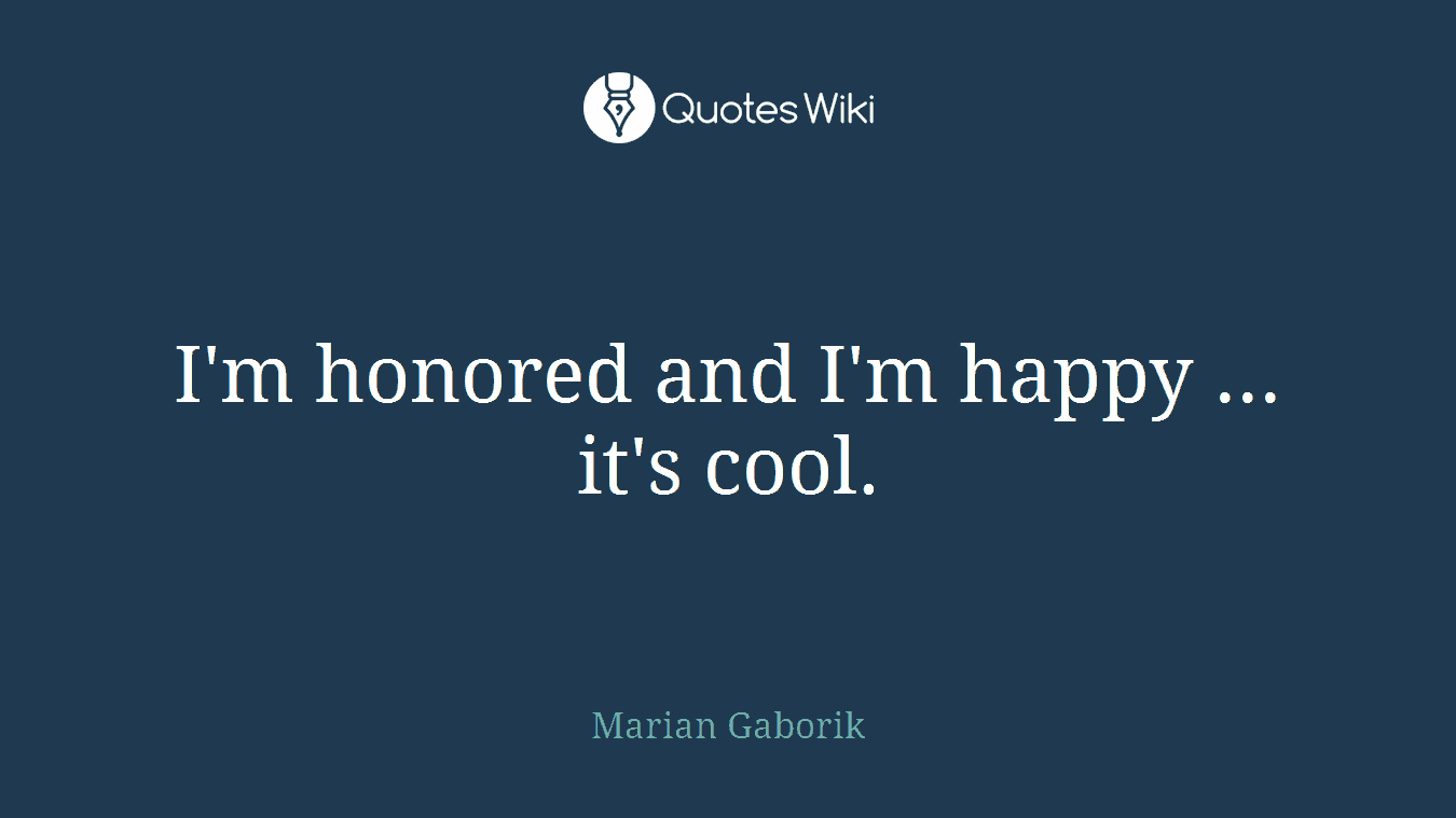 I'm honored and I'm happy ... it's cool.