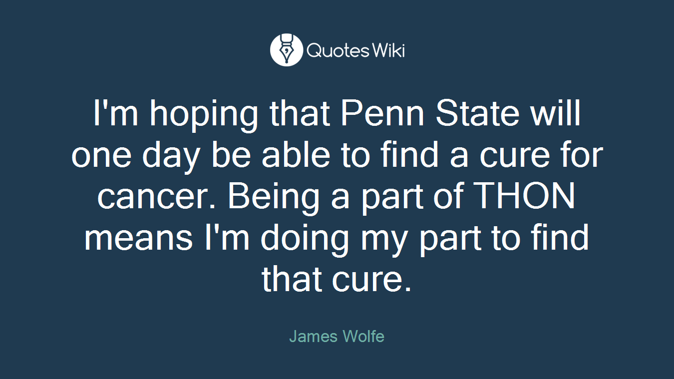 I'm hoping that Penn State will one day be able to find a cure for cancer. Being a part of THON means I'm doing my part to find that cure.