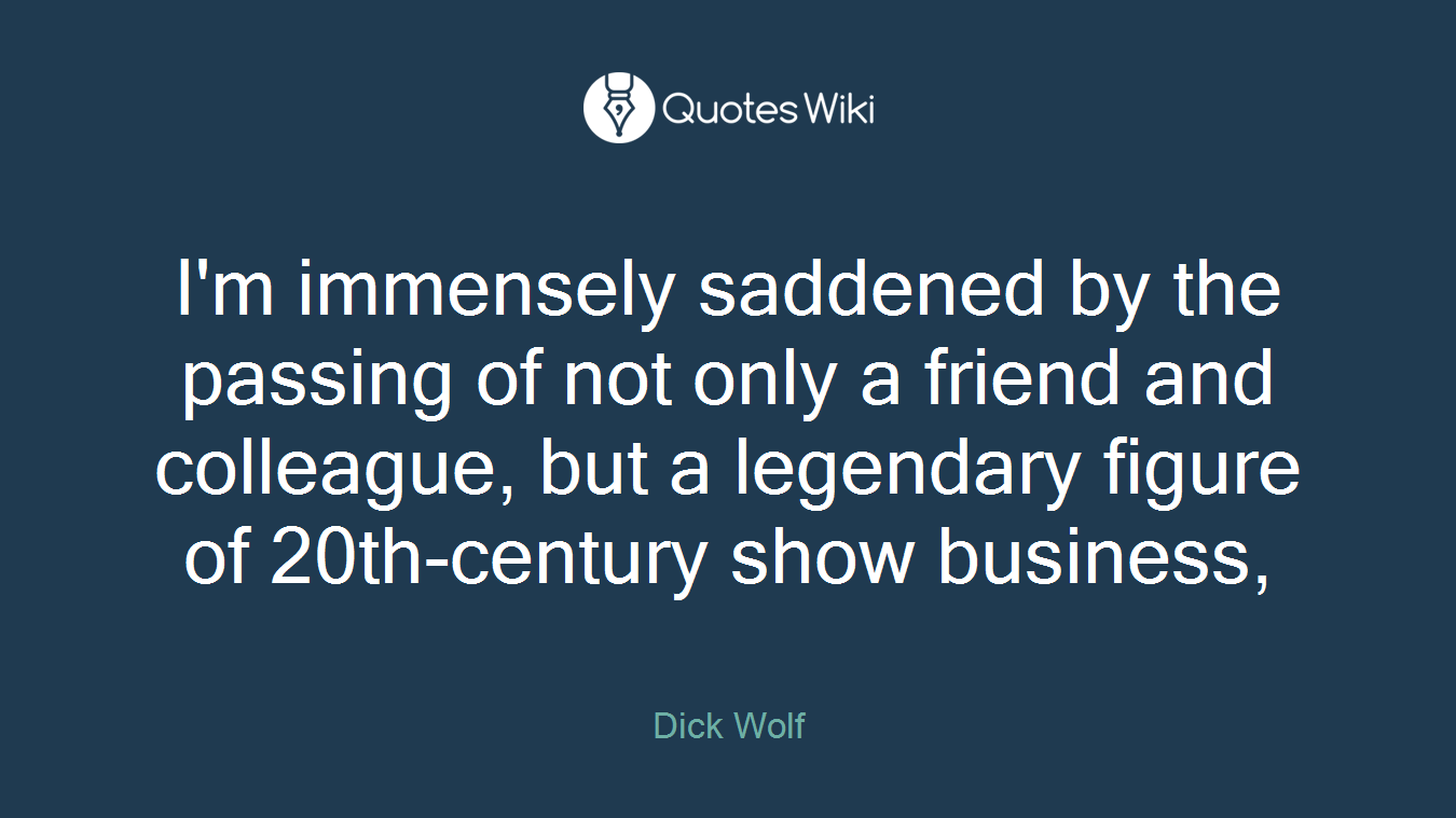 I'm immensely saddened by the passing of not only a friend and colleague, but a legendary figure of 20th-century show business,