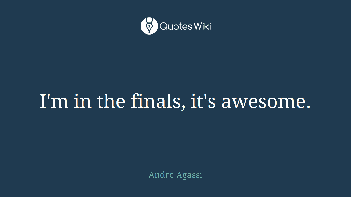 I'm in the finals, it's awesome.