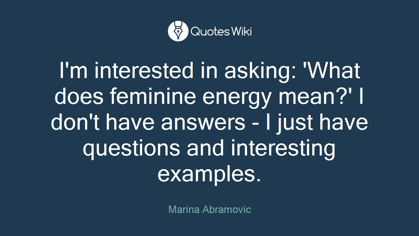 I'm interested in asking: 'What does feminine energy mean?' I don't have answers - I just have questions and interesting examples.
