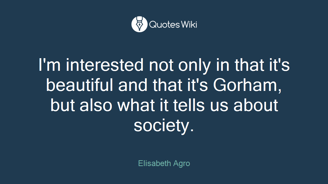 I'm interested not only in that it's beautiful and that it's Gorham, but also what it tells us about society.