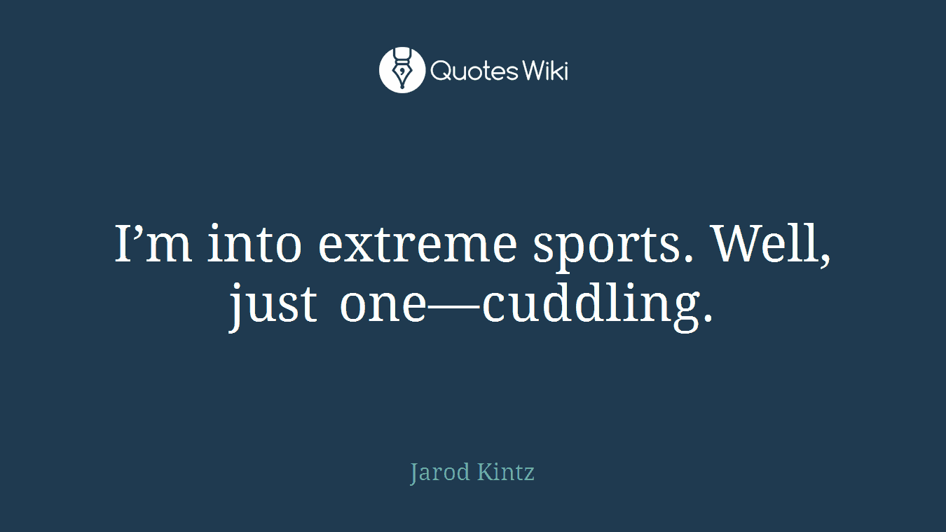I’m into extreme sports. Well, just one—cuddling.