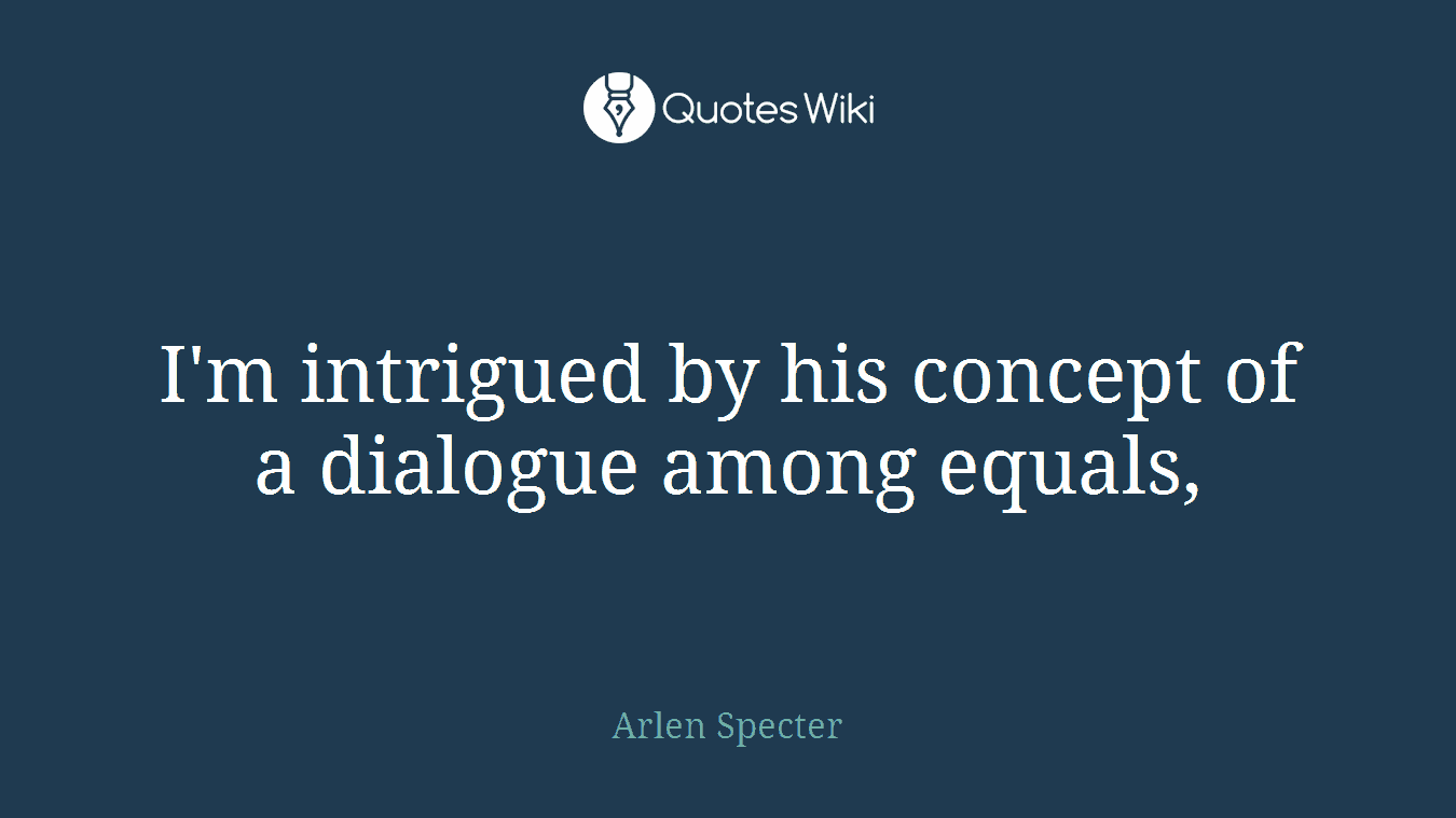 I'm intrigued by his concept of a dialogue among equals,
